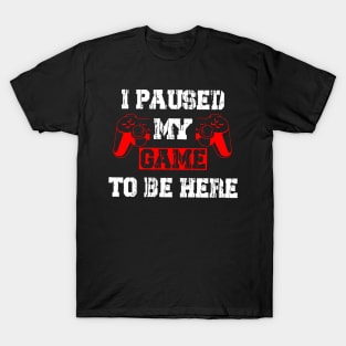 I Paused My Game To Be Here Funny T-Shirt